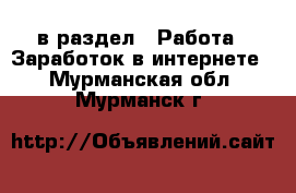  в раздел : Работа » Заработок в интернете . Мурманская обл.,Мурманск г.